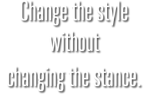 Change the style without changing the stance.